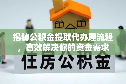 泸水揭秘公积金提取代办理流程，高效解决你的资金需求