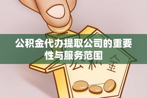 泸水公积金代办提取公司的重要性与服务范围