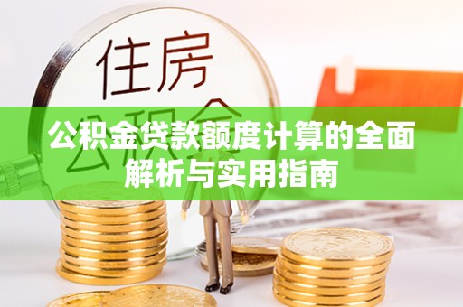 泸水公积金贷款额度计算的全面解析与实用指南