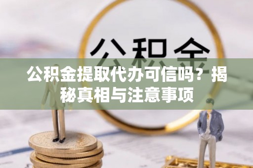 泸水公积金提取代办可信吗？揭秘真相与注意事项