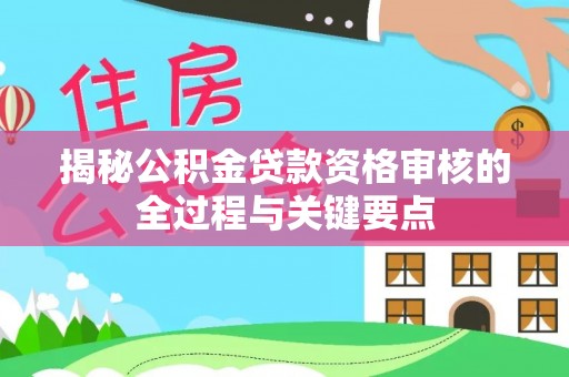 泸水揭秘公积金贷款资格审核的全过程与关键要点