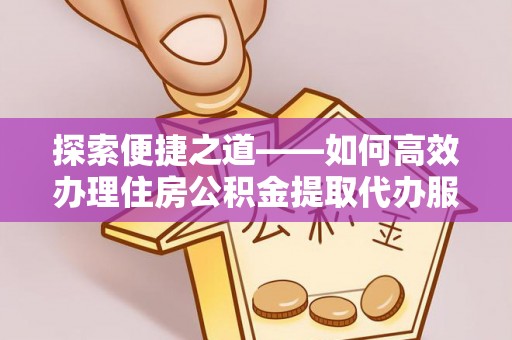泸水探索便捷之道——如何高效办理住房公积金提取代办服务