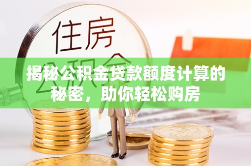 泸水揭秘公积金贷款额度计算的秘密，助你轻松购房