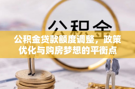 泸水公积金贷款额度调整，政策优化与购房梦想的平衡点