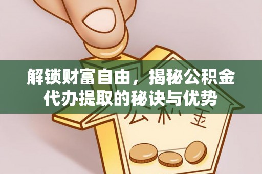 泸水解锁财富自由，揭秘公积金代办提取的秘诀与优势