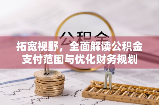 泸水拓宽视野，全面解读公积金支付范围与优化财务规划
