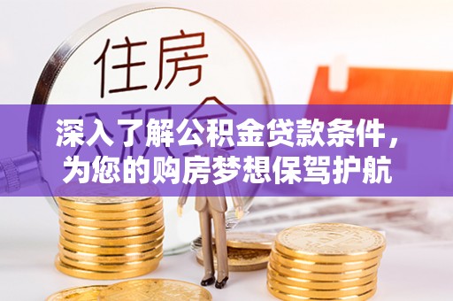 泸水深入了解公积金贷款条件，为您的购房梦想保驾护航