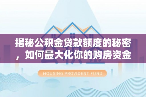 泸水揭秘公积金贷款额度的秘密，如何最大化你的购房资金