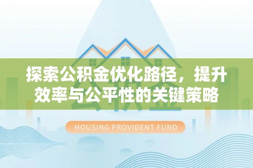 泸水探索公积金优化路径，提升效率与公平性的关键策略