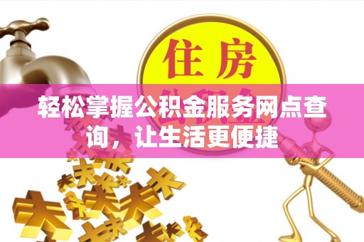 泸水轻松掌握公积金服务网点查询，让生活更便捷