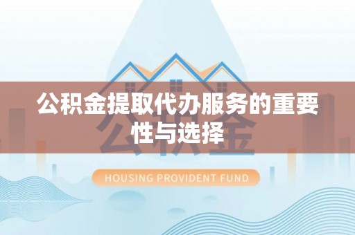 泸水公积金提取代办服务的重要性与选择