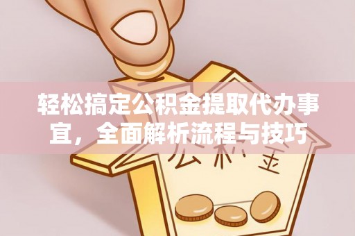 泸水轻松搞定公积金提取代办事宜，全面解析流程与技巧
