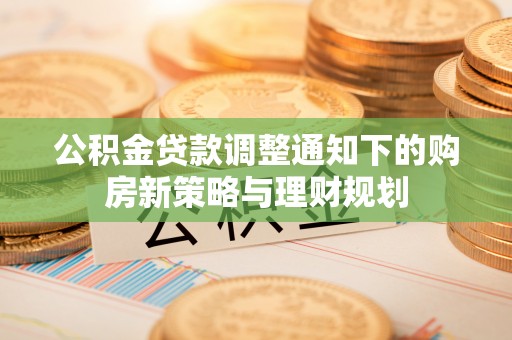 泸水公积金贷款调整通知下的购房新策略与理财规划