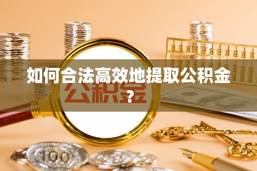泸水如何合法高效地提取公积金？