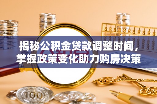 泸水揭秘公积金贷款调整时间，掌握政策变化助力购房决策