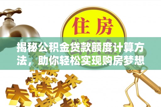 泸水揭秘公积金贷款额度计算方法，助你轻松实现购房梦想