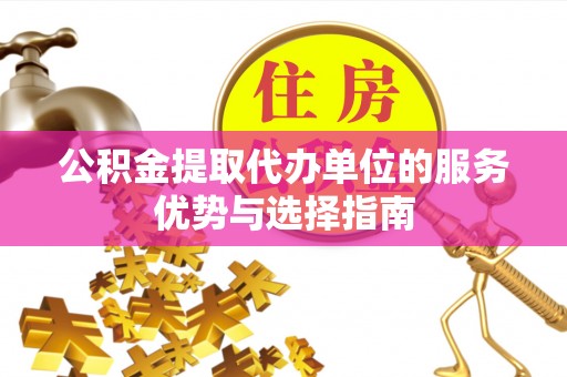 泸水公积金提取代办单位的服务优势与选择指南