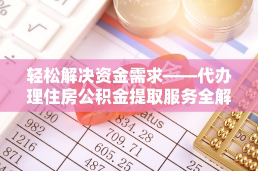 泸水轻松解决资金需求——代办理住房公积金提取服务全解析