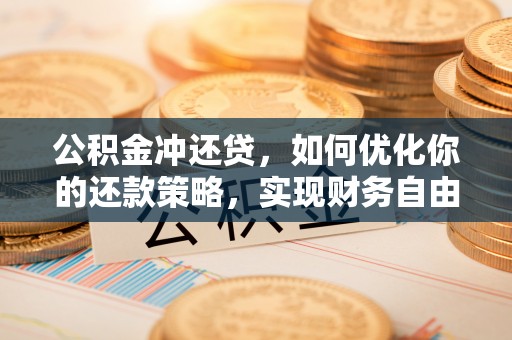 泸水公积金冲还贷，如何优化你的还款策略，实现财务自由？
