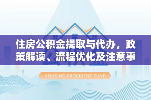 泸水住房公积金提取与代办，政策解读、流程优化及注意事项