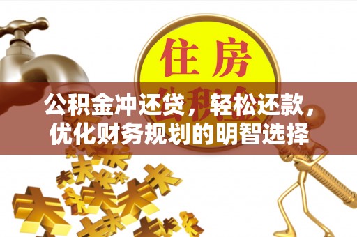 泸水公积金冲还贷，轻松还款，优化财务规划的明智选择