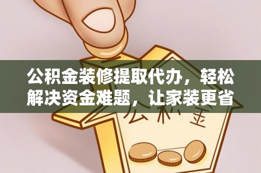 泸水公积金装修提取代办，轻松解决资金难题，让家装更省心