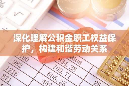 泸水深化理解公积金职工权益保护，构建和谐劳动关系