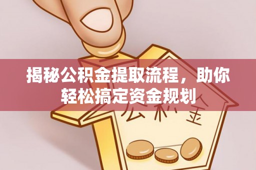 泸水揭秘公积金提取流程，助你轻松搞定资金规划