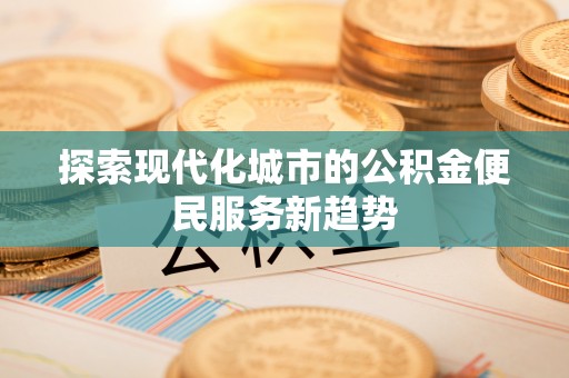 泸水探索现代化城市的公积金便民服务新趋势