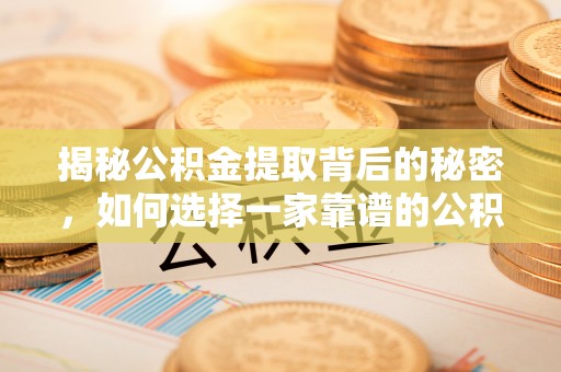 泸水揭秘公积金提取背后的秘密，如何选择一家靠谱的公积金代办提取公司？