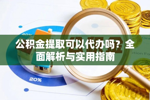 泸水公积金提取可以代办吗？全面解析与实用指南