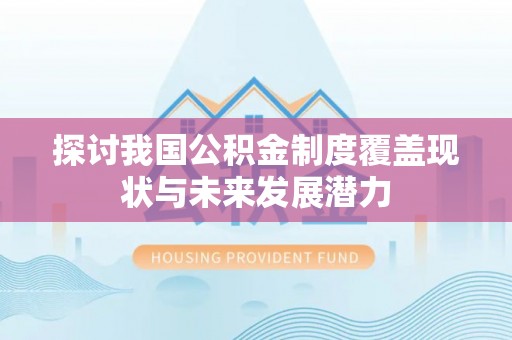 泸水探讨我国公积金制度覆盖现状与未来发展潜力