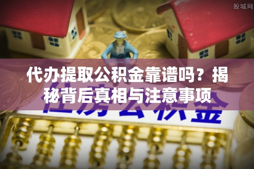 泸水代办提取公积金靠谱吗？揭秘背后真相与注意事项