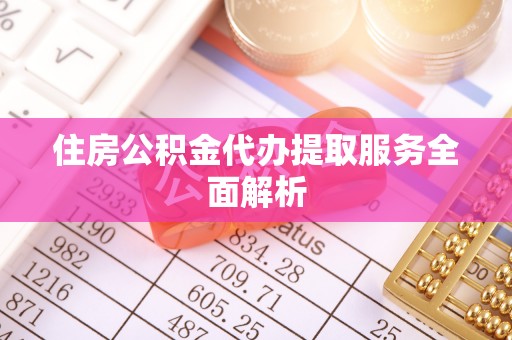 泸水住房公积金代办提取服务全面解析