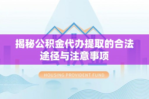 泸水揭秘公积金代办提取的合法途径与注意事项