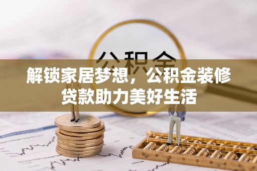 泸水解锁家居梦想，公积金装修贷款助力美好生活