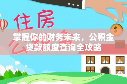 泸水掌握你的财务未来，公积金贷款额度查询全攻略