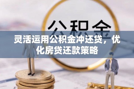 泸水灵活运用公积金冲还贷，优化房贷还款策略