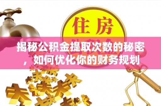 泸水揭秘公积金提取次数的秘密，如何优化你的财务规划