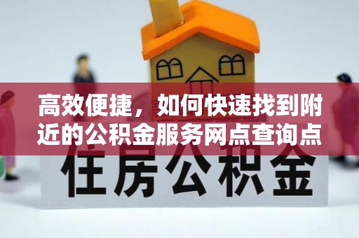 泸水高效便捷，如何快速找到附近的公积金服务网点查询点