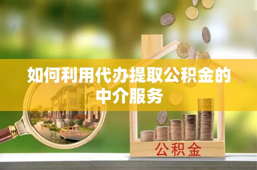 泸水如何利用代办提取公积金的中介服务