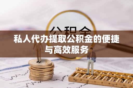 泸水私人代办提取公积金的便捷与高效服务