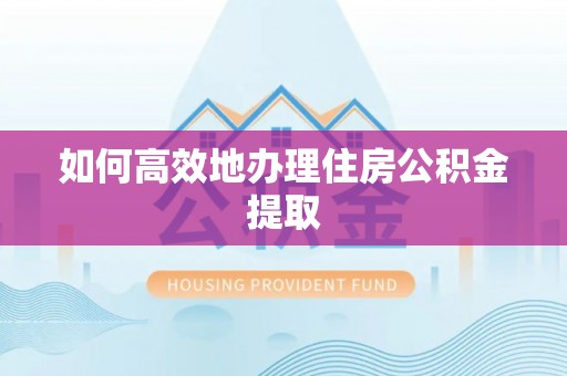 泸水如何高效地办理住房公积金提取