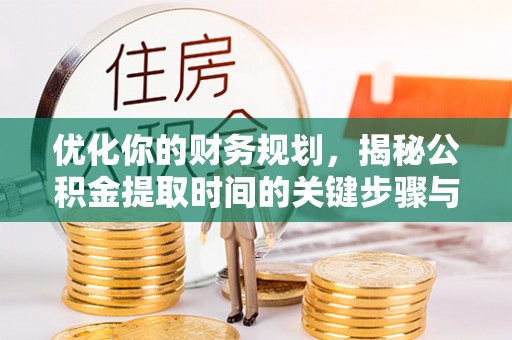 泸水优化你的财务规划，揭秘公积金提取时间的关键步骤与策略