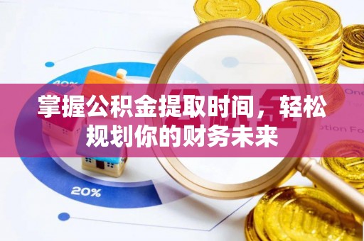 泸水掌握公积金提取时间，轻松规划你的财务未来