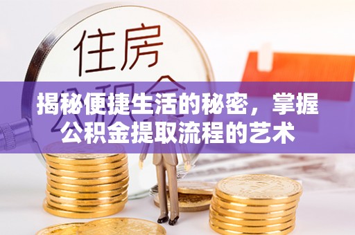 泸水揭秘便捷生活的秘密，掌握公积金提取流程的艺术