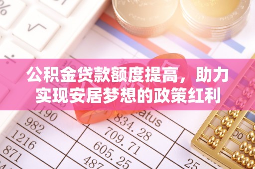 泸水公积金贷款额度提高，助力实现安居梦想的政策红利