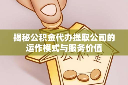 泸水揭秘公积金代办提取公司的运作模式与服务价值