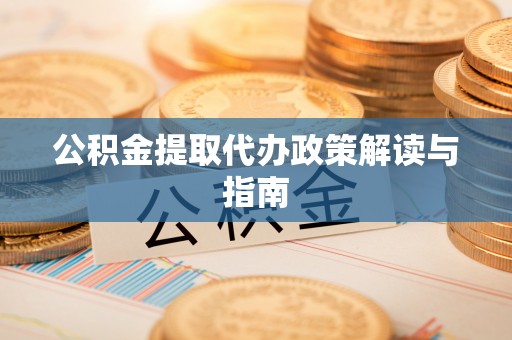 泸水公积金提取代办政策解读与指南