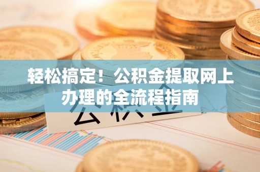 泸水轻松搞定！公积金提取网上办理的全流程指南